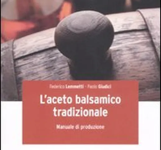 L'aceto balsamico tradizionale. Manuale di produzione