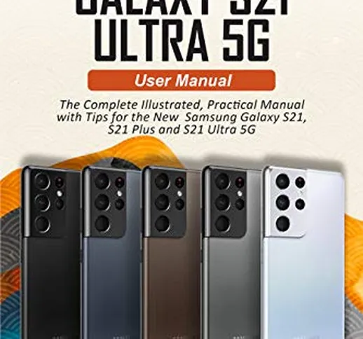 Samsung Galaxy S21 Ultra 5G User manual: The Complete Illustrated, Practical Manual with T...