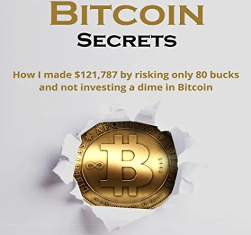 My Dirty Little Bitcoin Secrets: How I made $121,787 by risking only 80 bucks and not inve...