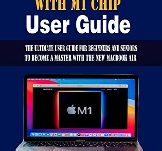 MacBook Air With M1 Chip User Guide : The Ultimate user Guide For Beginners and Seniors to...
