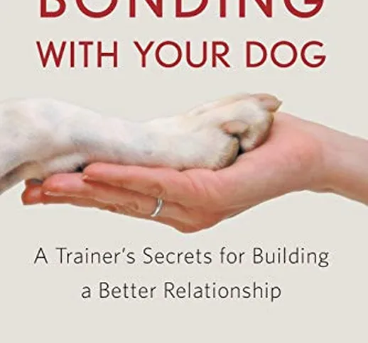 Bonding With Your Dog: A Trainer's Secrets for Building a Better Relationship