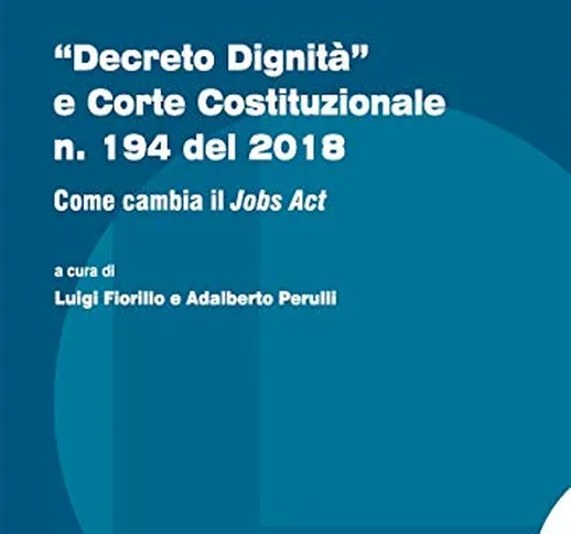 «Decreto dignità» e Corte Costituzionale n. 194 del 2018. Come cambia il «Jobs act»