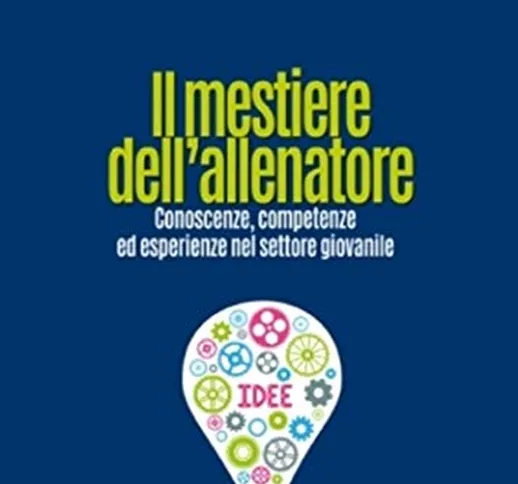 Il mestiere dell'allenatore. Conoscenze, competenze ed esperienze nel settore giovanile