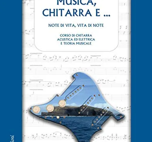 Musica, chitarra e …: Note di vita, vita di note. Corso di chitarra acustica ed elettrica...