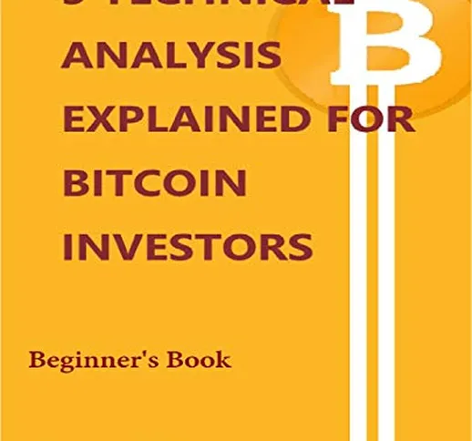 5 TECHNICAL ANALYSIS EXPLAINED FOR BITCOIN INVESTORS: Beginner’s book (English Edition)