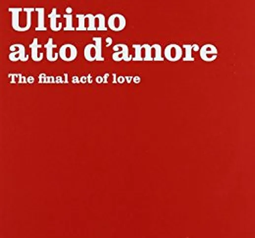 Ultimo atto d'amore-The final act of love. Ediz. bilingue