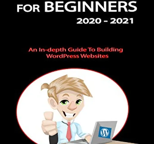 WORDPRESS FOR BEGINNERS 2020 - 2021: An In-depth Guide To Building WordPress Websites (Eng...
