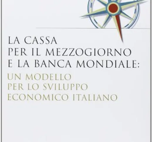La Cassa per il Mezzogiorno e la Banca Mondiale: un modello per lo sviluppo economico ital...
