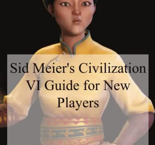 Sid Meier's Civilization VI Guide for New Players: Sid Meier's Civilization VI Tips and Tr...