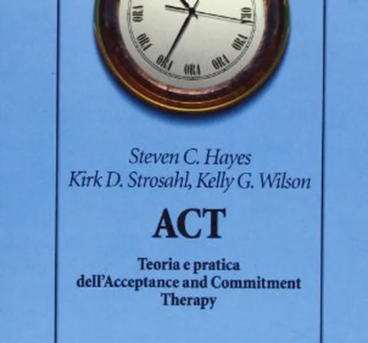 ACT. Teoria e pratica dell'Acceptance and Commitment Therapy