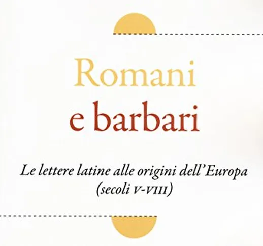 Romani e barbari. Le lettere latine alle origini dell'Europa (secoli V-VIII)