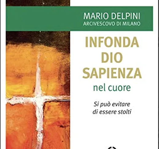 «Infonda Dio sapienza nel cuore». Si può evitare di essere stolti. Proposta pastorale per...