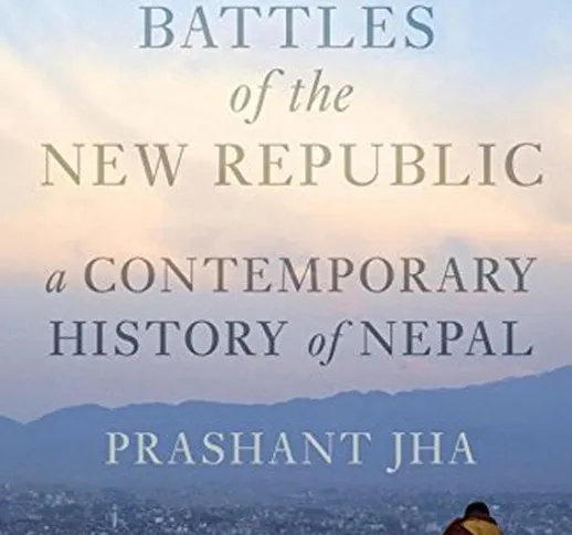 Battles of the New Republic: A Contemporary History of Nepal by Prashant Jha (2015-01-01)