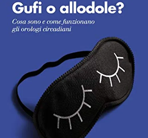 Gufi o allodole?: Cosa sono e come funzionano gli orologi circadiani (Farsi un'idea)