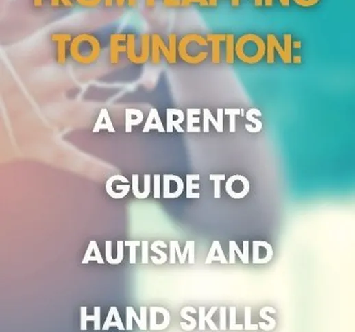 From Flapping to Function: A Parent's Guide to Autism and Hand Skills by M.S., OTR/L, Barb...