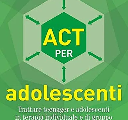 ACT per adolescenti. Trattare teenager e adolescenti in terapia individuale e di gruppo
