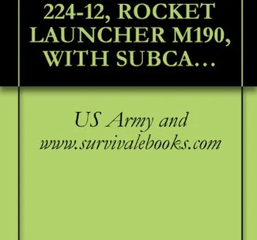 US Army, Technical Manual, TM 9-1340-224-12, ROCKET LAUNCHER M190, WITH SUBCALIBER 35MM, P...