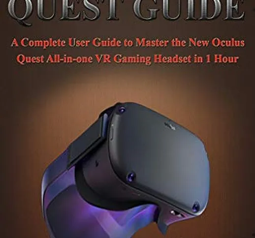 OCULUS QUEST GUIDE: A Complete User Guide to Master the New Oculus Quest All-in-one VR Gam...