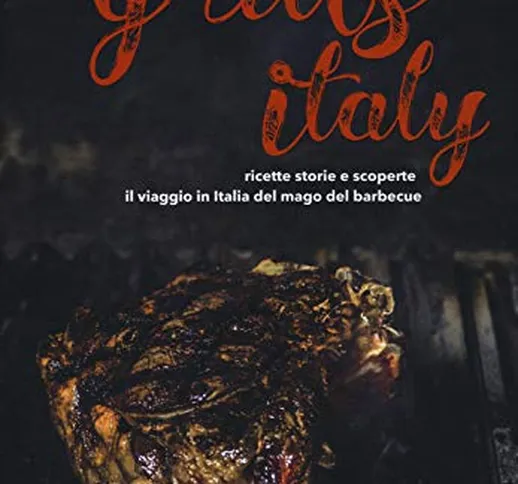 Steven Raichlen Grills Italy. Ricette, storie e scoperte. Il viaggio in Italia del mago de...