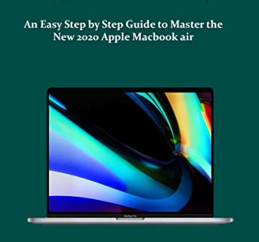 MacBook Air (2020 User Guide): An Easy Step by Step Guide to Master the New 2020 Apple Mac...