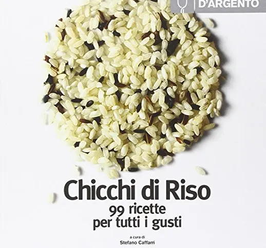 Il Cucchiaio d'Argento: Chicchi di Riso- 99 Ricette per Tutti i Gusti