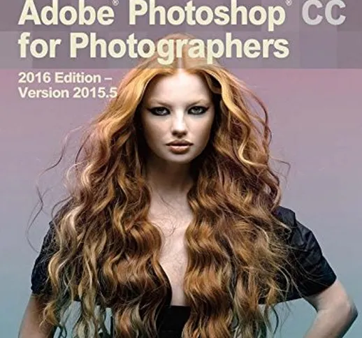 Adobe Photoshop CC for Photographers: 2016 Edition ― Version 2015.5