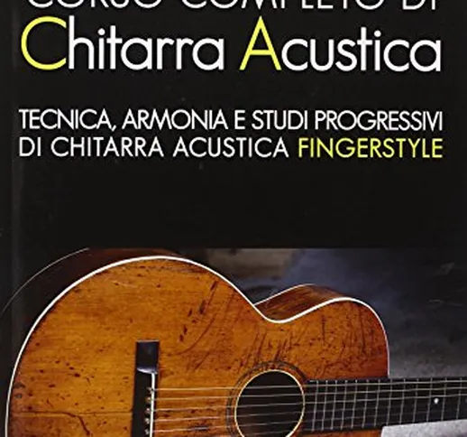 Corso completo di chitarra acustica. Tecnica, armonia e studi progressivi di chitarra acus...