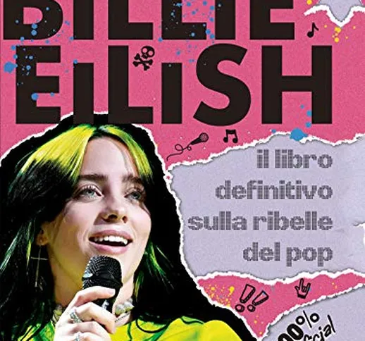 Billie Eilish. Il libro definitivo sulla ribelle del pop. 100% unofficial