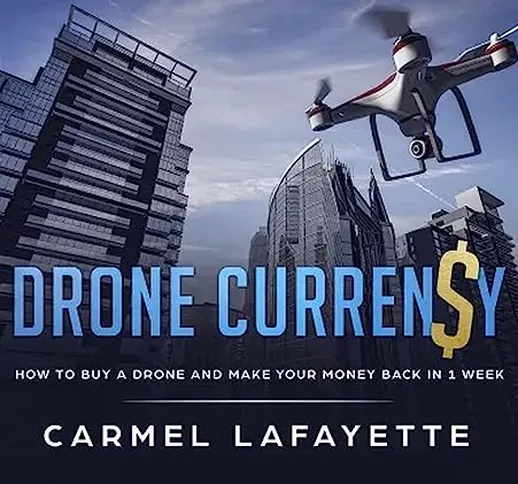 Drone Currency: "Master the Sky: How to Buy a Drone and Make Your Money Back in One Week!!...