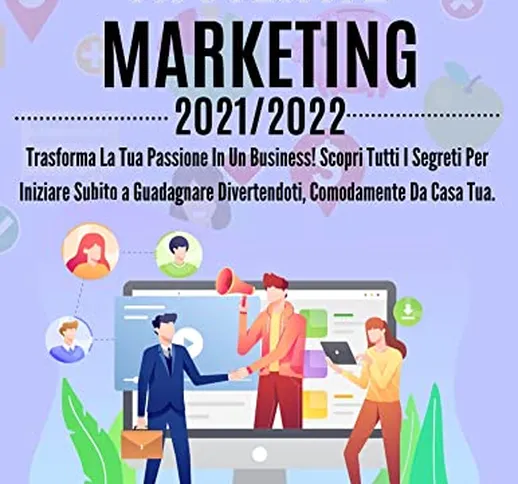 Affiliate Marketing 2021/2022: Trasforma La Tua Passione In Un Business! Scopri Tutti I Se...