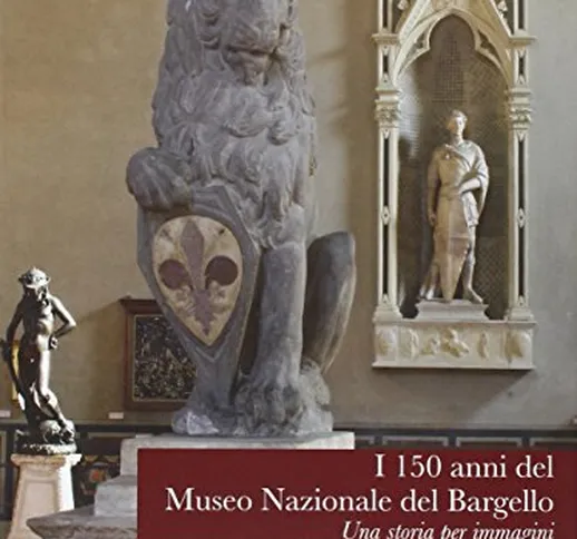 I 150 anni del Museo Nazionale del Bargello