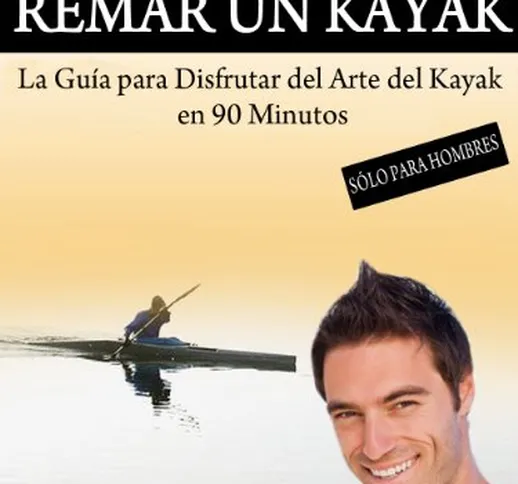 Cómo Remar un Kayak - "La Guía para Disfrutar del Arte del Kayak en 90 Minutos" (Spanish E...