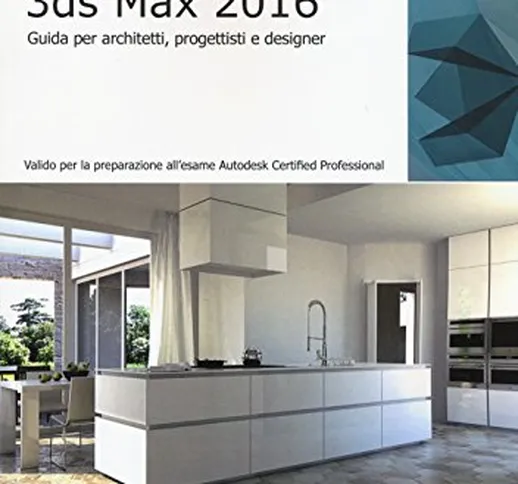 Autodesk 3DS Max 2016. Guida per architetti, progettisti e designer