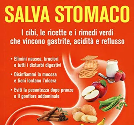 La dieta salva stomaco. I cibi, le ricette e i rimedi verdi che vincono gastrite, acidità...