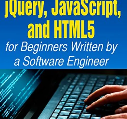 A Simple Start to jQuery, JavaScript, and HTML5 for Beginners (Written by a Software Engin...
