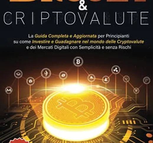 Bitcoin & Criptovalute: La Guida Completa e Aggiornata per Principianti su come Investire...