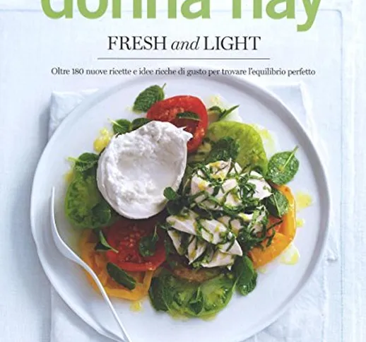 Fresh & light. Oltre 180 nuove ricette e idee ricche di gusto per trovare l'equilibrio per...