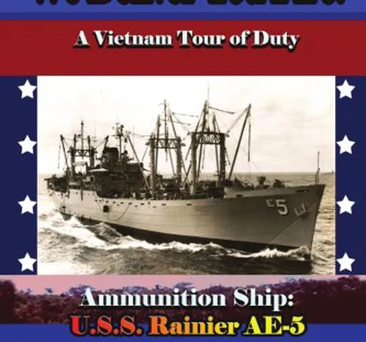 We Deliver You Fire: A Vietnam Combat Tour - Ammunition Ship U.S.S. Rainier AE-5