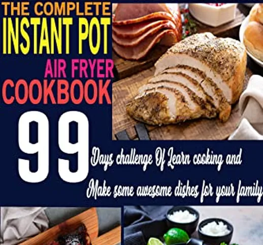 The Complete Instant Pot Air Fryer Cookbook: Step By Step Foolproof Quick & Easy 99 Instan...