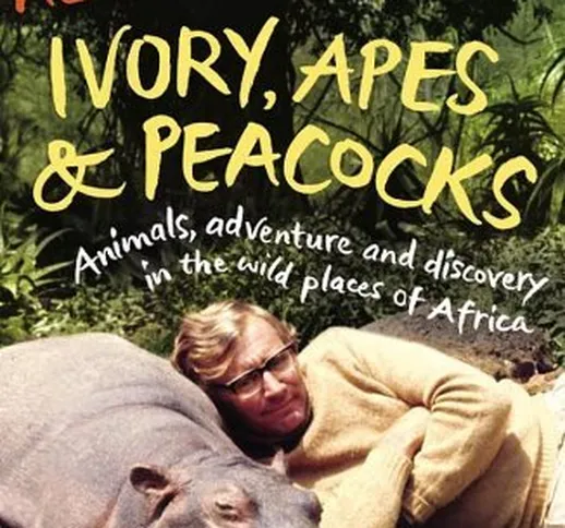 Ivory, Apes & Peacocks: Animals, Adventure and Discovery in the Wild Places of Africa by A...