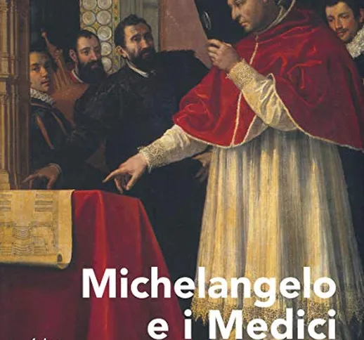 Michelangelo e i Medici. Attraverso le carte dell'archivio Buonarroti. Catalogo della most...