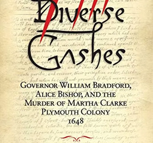 Diverse Gashes: Governor William Bradford, Alice Bishop, and the Murder of Martha Clarke P...