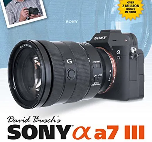 David Busch's Sony Alpha a7 III Guide to Digital Photography (The David Busch Camera Guide...