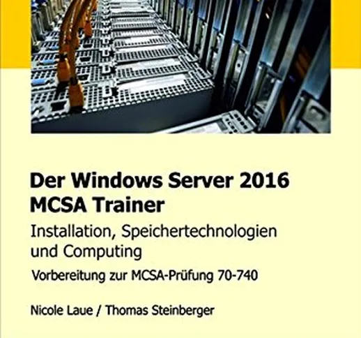 Der Windows Server 2016 MCSA Trainer, Installation, Speichertechnologien und Computing, Vo...