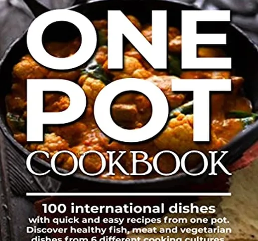 ONE POT COOKBOOK: 100 international dishes with quick and easy recipes from one pot. Disco...