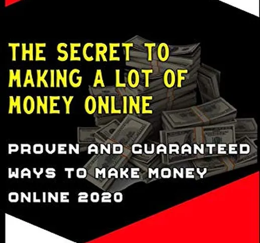 The Secret To Making A Lot Of Money Online: Prоvеn аnd guаrаntееd wауѕ tо mаkе mоnеу оnlin...