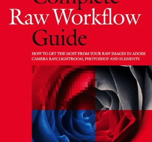 The Complete Raw Workflow Guide: How to get the most from your raw images in Adobe Camera...