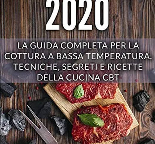 CBT 2020: La guida completa per la cottura a bassa temperatura. Tecniche, segreti e ricett...