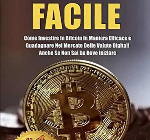 Bitcoin Facile: Come investire in Bitcoin in maniera efficace e guadagnare nel mercato del...