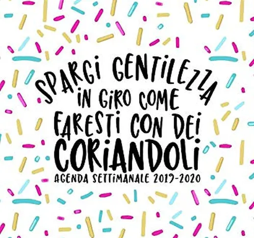 Spargi gentilezza in giro come faresti con dei coriandoli: Agenda settimanale 2019-2020: 1...